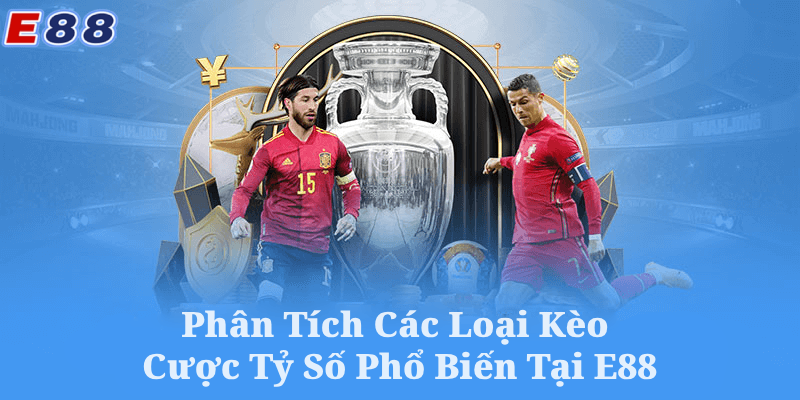 Phân Tích Các Loại Kèo Cược Tỷ Số Phổ Biến Tại E88