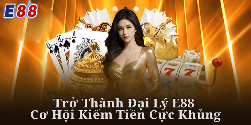 Cách Thực Hiện Đại Lý E88 - Cơ Hội Kiếm Tiền Cực Khủng